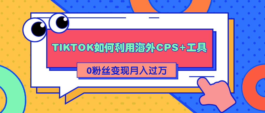 详细解析TIKTOK如何利用海外CPS+工具0粉丝轻松变现月入过万-51资源库