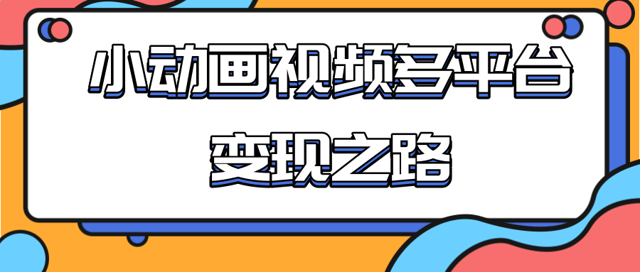从快手小游戏到多平台多种形式变现，开启小动画推广变现之路-51资源库