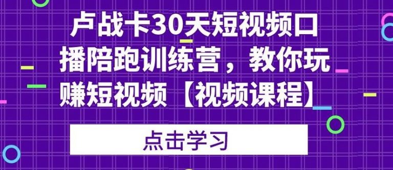 卢战卡30天短视频口播陪跑训练营，教你玩赚短视频-51资源库