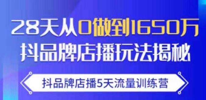 抖品牌店播·5天流量训练营：28天从0做到1650万，抖品牌店播玩法-51资源库