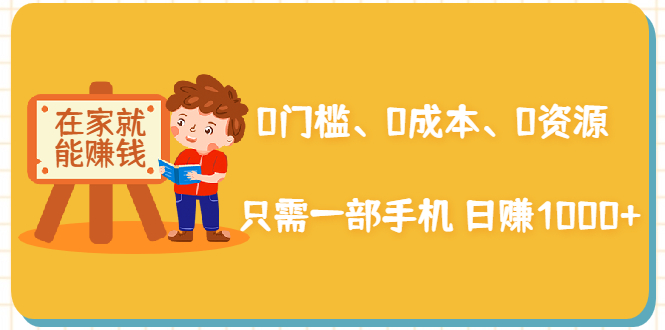 在家能操作的赚钱项目：0门槛、0成本、0资源，只需一部手机 就能日赚1000+-51资源库