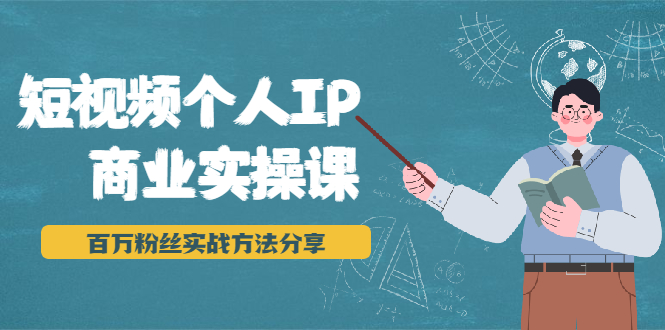 短视频个人IP商业实操课，百万粉丝实战方法分享，小白也能实现流量变现-51资源库