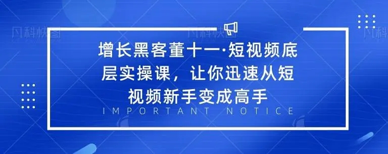 增长黑客董十一·短视频底层实操课，从短视频新手变成高手-51资源库