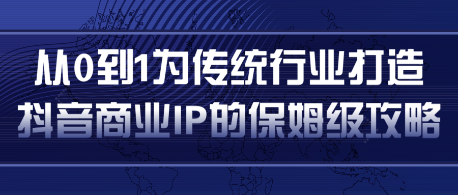 从0到1为传统行业打造抖音商业IP简单高效的保姆级攻略-51资源库
