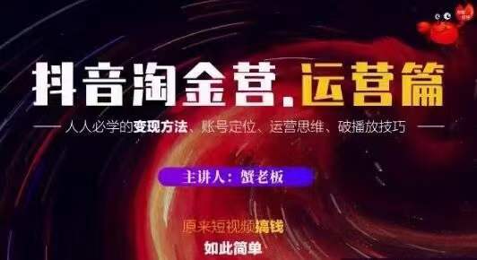 蟹老板抖音淘金营运营篇，短视频搞钱如此简单价值599元-51资源库
