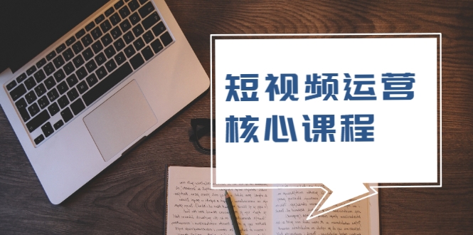短视频运营核心课程，解决了小白的不懂运营原理的苦恼-51资源库