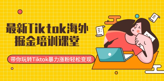 最新Tiktok海外掘金培训课堂：带你玩转Tiktok暴力涨粉轻松变现-51资源库