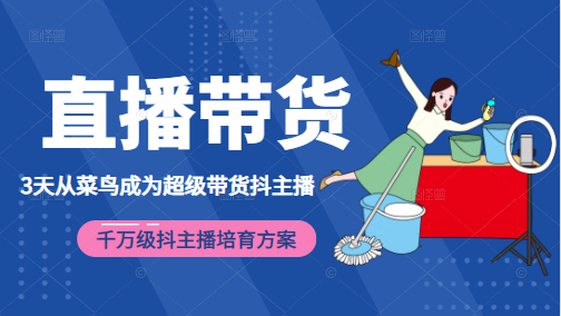 3天从菜鸟成为超级带货抖主播，千万级抖主播培育方案（价值980元）-51资源库