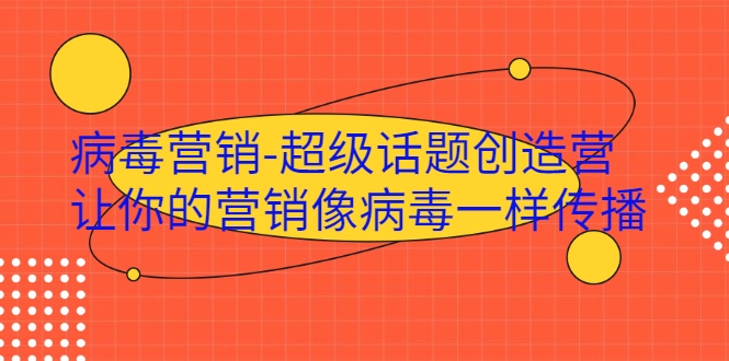 病毒营销-超级话题创造营，让你的营销像病毒一样传播-51资源库