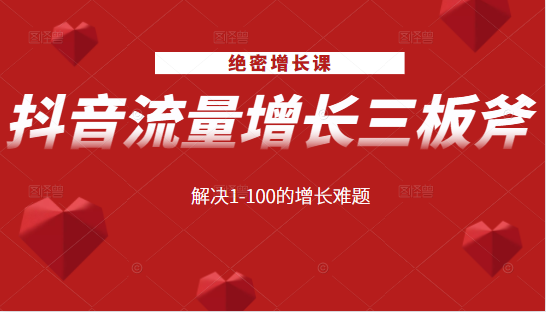 绝密增长课：抖音流量增长三板斧，解决1-100的增长难题-51资源库