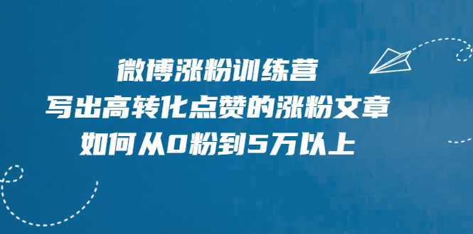 微博涨粉训练营，写出高转化点赞的涨粉文章，如何从0粉到5万以上-51资源库