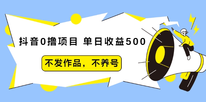 抖音0撸项目：单日收益500，不发作品，不养号-51资源库