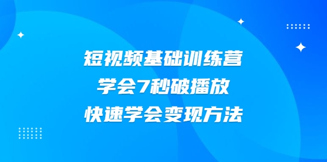 2021短视频基础训练营，学会7秒破播放，快速学会变现方法-51资源库