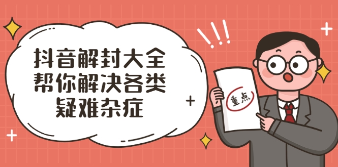 抖音解封大全，帮你解决各类疑难杂症（封禁话术和模板）-51资源库