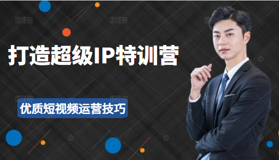 超级IP特训营：表演表达、高效输出优质短视频运营技巧，价值999元-51资源库