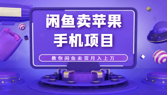 闲鱼卖苹果手机项目，教你闲鱼卖货月入上万-51资源库