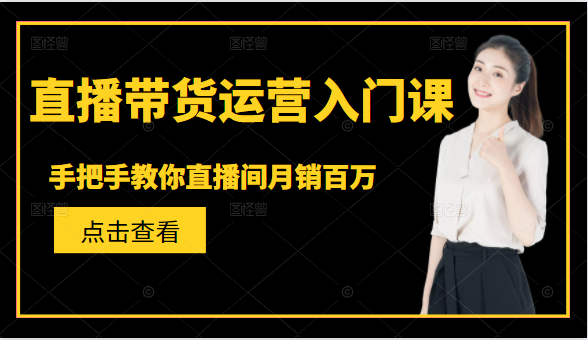 直播带货运营入门课，手把手教你直播间月销百万-51资源库