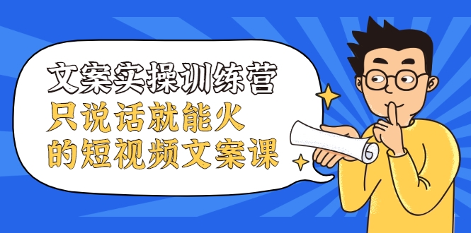 文案实操训练营，只说话就能火的短视频文案课-51资源库