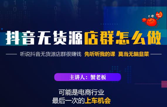 蟹老板·抖音无货源店群怎么做，吊打市面一大片《抖音无货源店群》的课程-51资源库