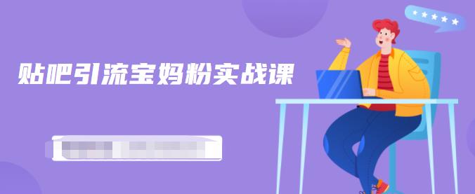 百度贴吧引流宝妈粉实战课，小白也可以日引100+精准粉-51资源库