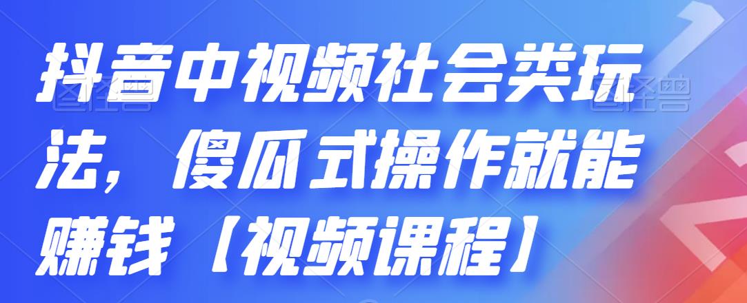 抖音中视频社会类玩法，傻瓜式操作就能赚钱【视频课程】-51资源库