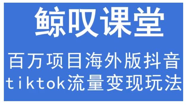 鲸叹号·海外TIKTOK训练营，百万项目海外版抖音tiktok流量变现玩法-51资源库