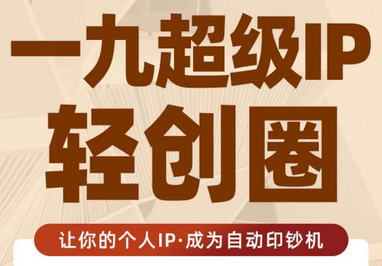 王一九:超级IP轻创圈，让你的个人IP，成为自动印钞机-51资源库