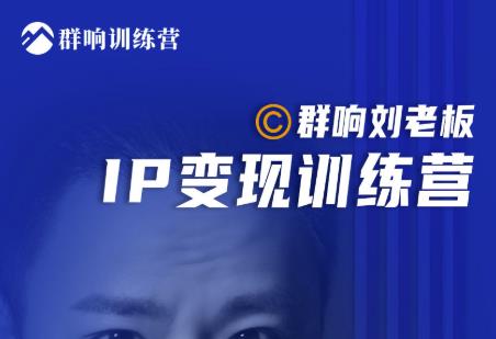 群响刘老板·IP变现训练营第6期：教你搞流量新姿势，IP打造获客私域经营-51资源库