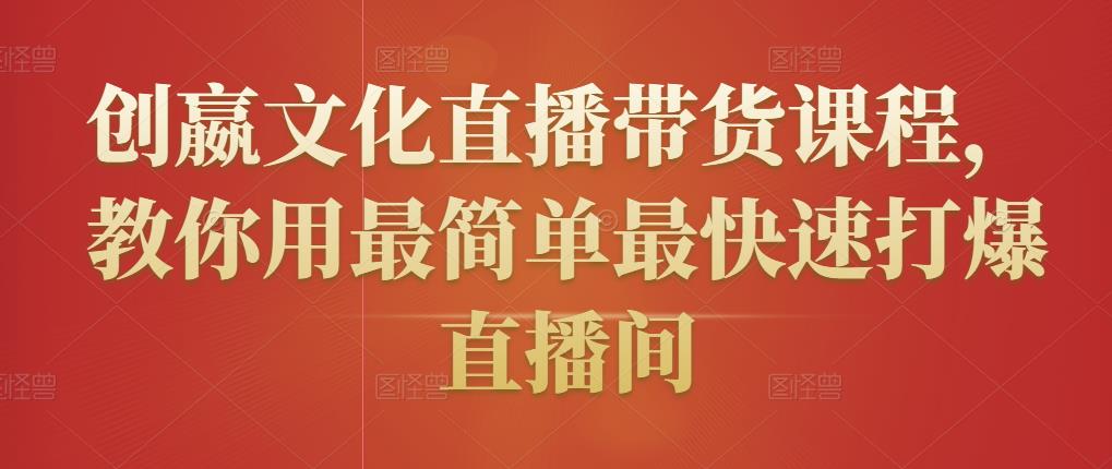 创嬴文化直播带货课程，教你用最简单最快速打爆直播间-51资源库