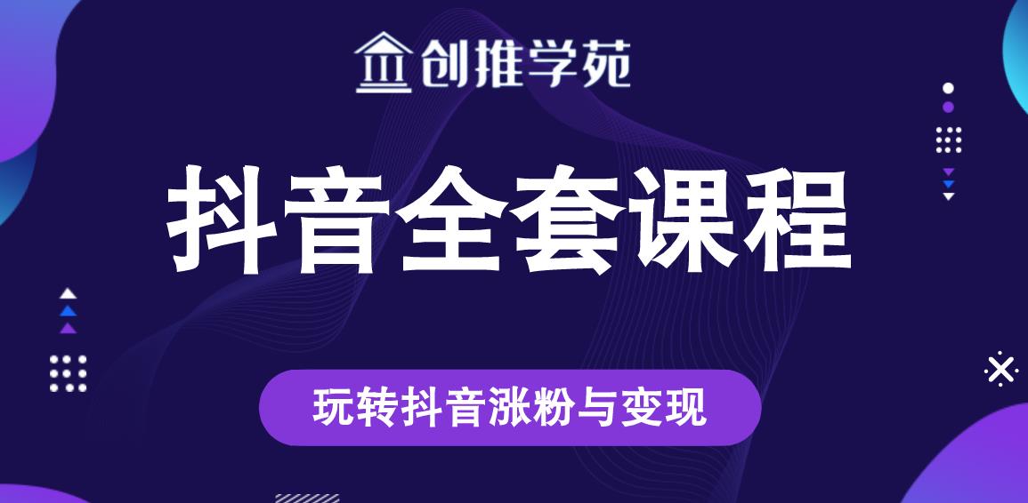 创推学苑抖音赚钱全套课程，玩转抖音涨粉与变现-51资源库