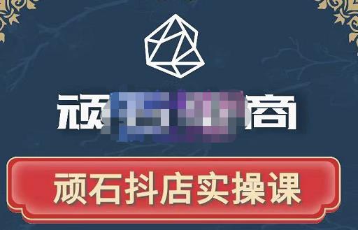 顽石电商·抖店自然流线上实操课【2022版】，从零教你做抖音小店-51资源库