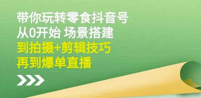 隋校长带你玩转抖音零食号：从0开始场景搭建，到拍摄+剪辑技巧，再到爆单直播-51资源库