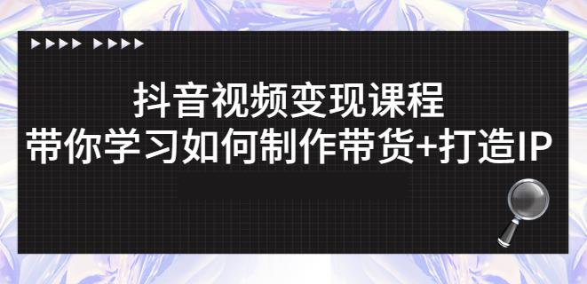 抖音短视频变现课程：带你学习如何制作带货+打造IP【41节】-51资源库