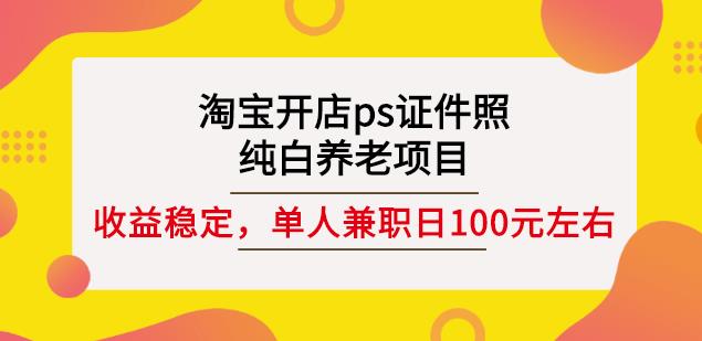 淘宝开店ps证件照，纯白养老项目，单人兼职稳定日100元(教程+软件+素材)-51资源库
