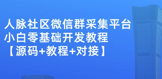 外面卖1000的人脉社区微信群采集平台小白0基础开发教程【源码+教程+对接】-51资源库