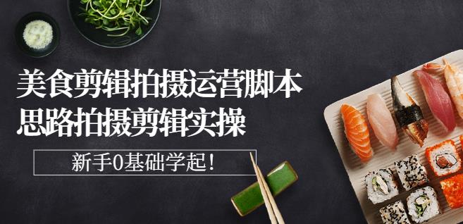 湘水·美食剪辑拍摄运营，脚本思路拍摄剪辑实操+基础知识-51资源库