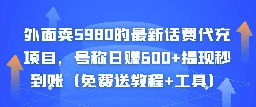 外面卖5980的最新话费代充项目，号称日赚600+提现秒到账（免费送教程+工具）-51资源库