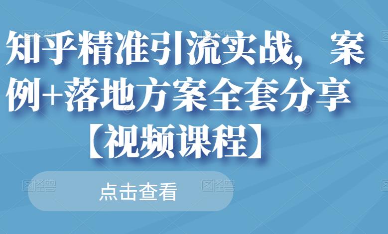 知乎精准引流实战，案例+落地方案全套分享【视频课程】-51资源库