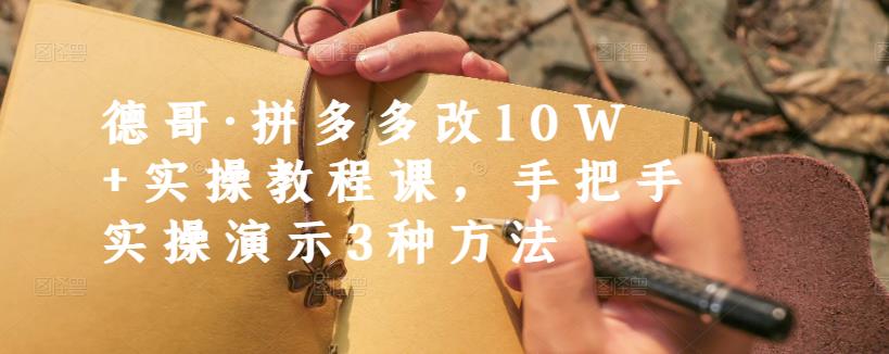 德哥·拼多多改10W+实操教程课，手把手实操演示3种方法-51资源库