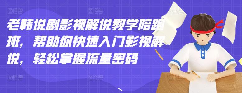 老韩说剧影视解说教学陪跑班，帮助你快速入门影视解说，轻松掌握流量密码-51资源库