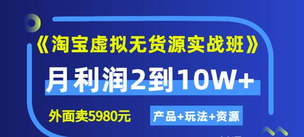 程哥《淘宝虚拟无货源实战班》线上第四期：月利润2到10W+（产品+玩法+资源)-51资源库