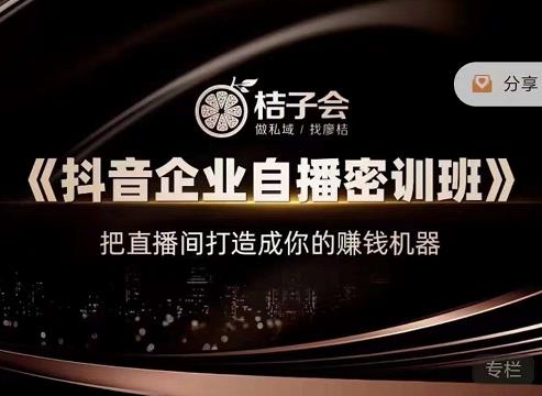 桔子会《抖音企业自播密训班》，把直播间打造成你的赚钱机器-51资源库