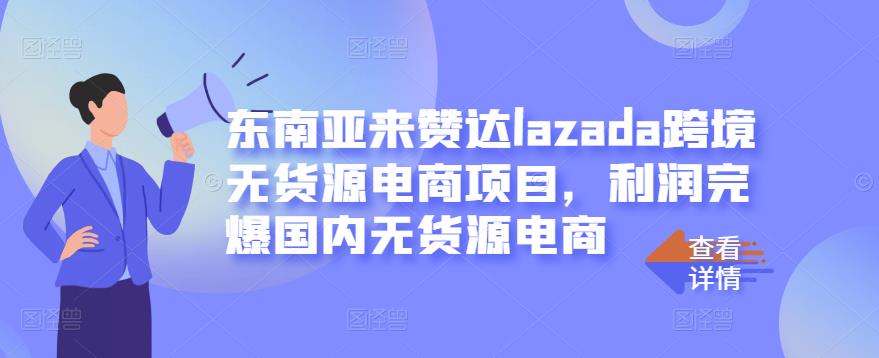 东南亚来赞达lazada跨境无货源电商项目，利润完爆国内无货源电商-51资源库