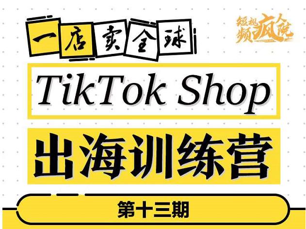TikTokShop出海训练营（第十三期），打开全球流量新思维，出海抢占全球新流量，一店卖全球-51资源库