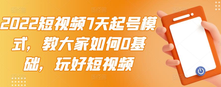 2022短视频7天起号模式，教大家如何0基础，玩好短视频-51资源库