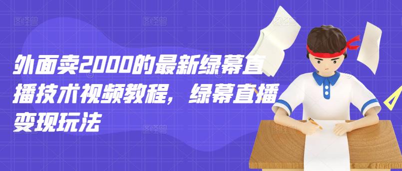 外面卖2000的最新绿幕直播技术视频教程，绿幕直播变现玩法-51资源库