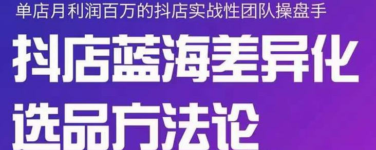 小卒抖店终极蓝海差异化选品方法论，全面介绍抖店无货源选品的所有方法-51资源库