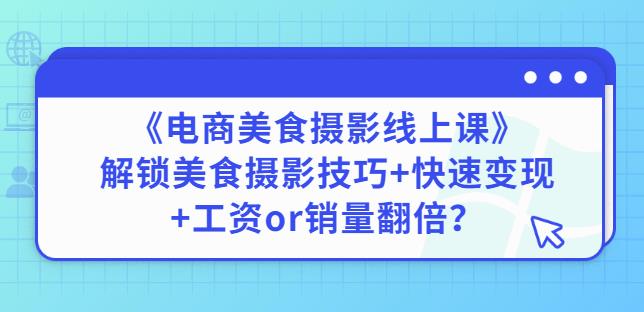 陈飞燕《电商美食摄影线上课》解锁美食摄影技巧+快速变现+工资or销量翻倍-51资源库