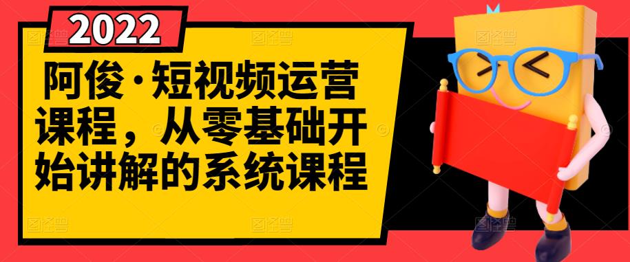 阿俊·短视频运营课程，从零基础开始讲解的系统课程-51资源库