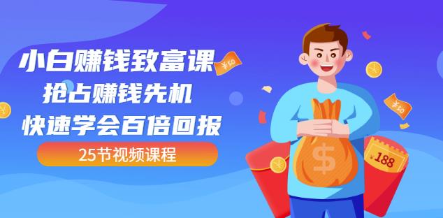 【全网最火】小白赚钱致富课：抢占赚钱先机快速学会百倍回报（25节视频）-51资源库